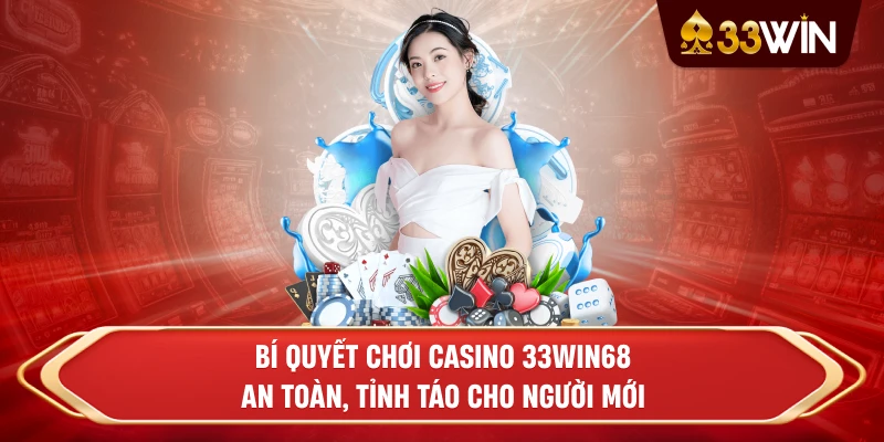 Bí quyết chơi casino 33win68 an toàn, tỉnh táo cho người mới