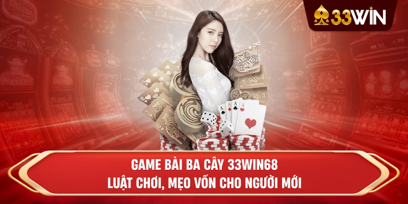 Game Bài Ba Cây 33win68: Luật Chơi, Mẹo Vốn Cho Người Mới