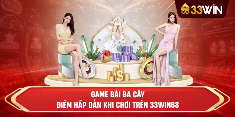 Game Bài Ba Cây - Điểm hấp dẫn khi chơi trên 33win68