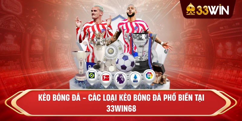 Kèo bóng đá - Các loại Kèo bóng đá phổ biến tại 33win68