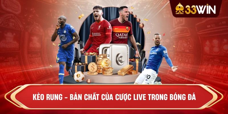 Kèo rung - Bản chất của cược live trong bóng đá
