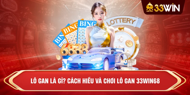 Lô Gan Là Gì? Cách Hiểu Và Chơi Lô Gan 33win68