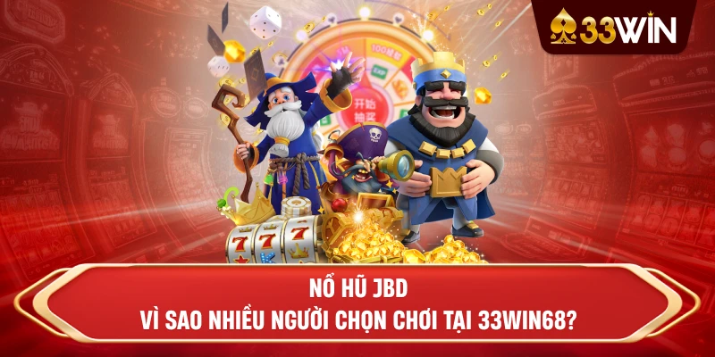 Nổ Hũ JBD - Vì sao nhiều người chọn chơi tại 33win68?