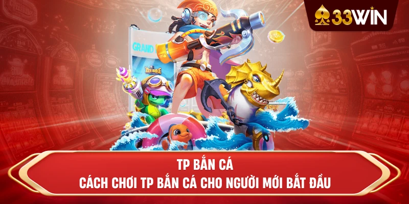 TP bắn cá - Cách chơi TP bắn cá cho người mới bắt đầu