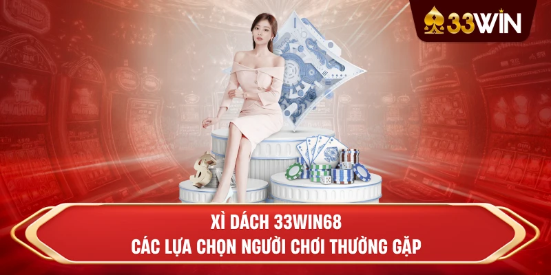 Xì Dách 33win68- Các lựa chọn người chơi thường gặp