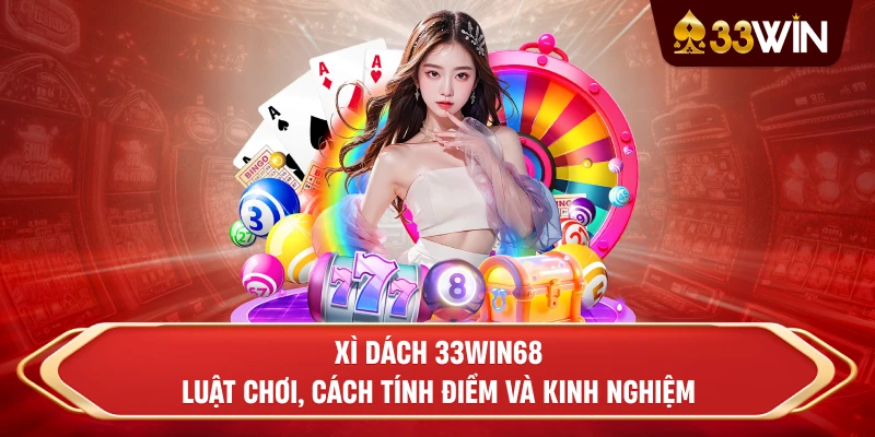 Xì Dách 33win68: Luật Chơi, Cách Tính Điểm Và Kinh Nghiệm