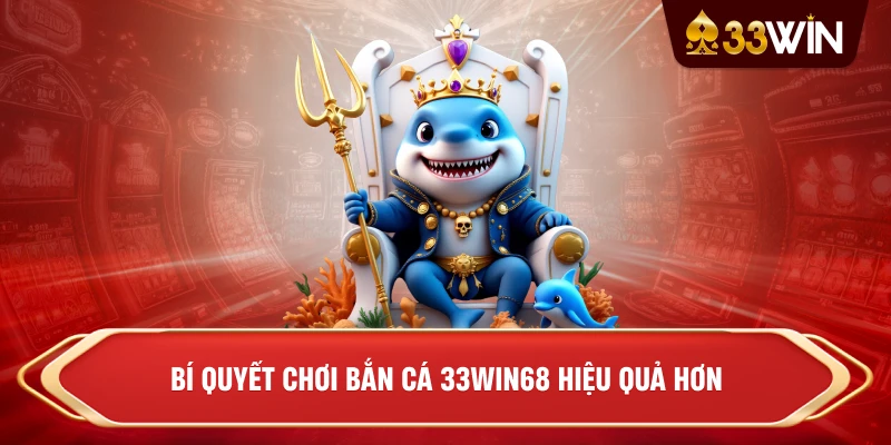 Bí quyết chơi Bắn Cá 33win68 hiệu quả hơn